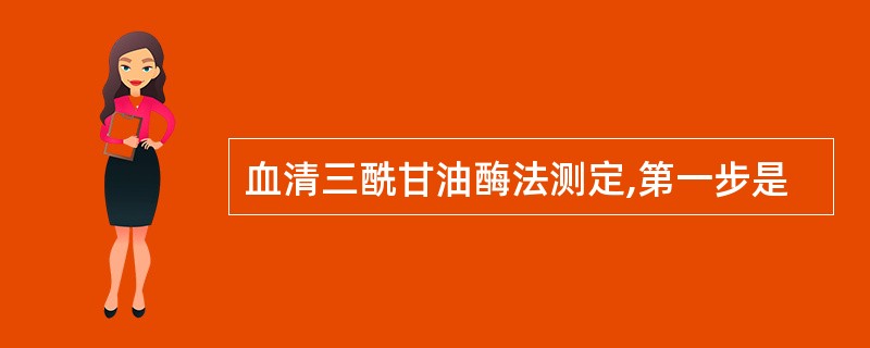 血清三酰甘油酶法测定,第一步是