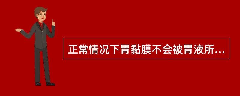 正常情况下胃黏膜不会被胃液所消化,是由于A、胃液中不含有可消化胃黏膜的酶B、黏液