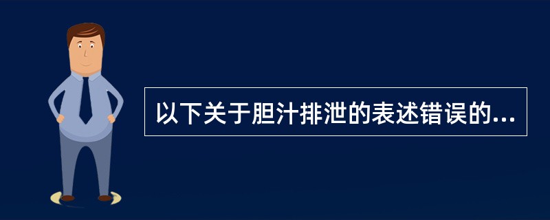 以下关于胆汁排泄的表述错误的是A、向胆汁转运药物也是一种通过细胞膜的转运现象B、