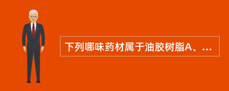 下列哪味药材属于油胶树脂A、洋乳香B、血竭C、乳香D、安息香E、松香