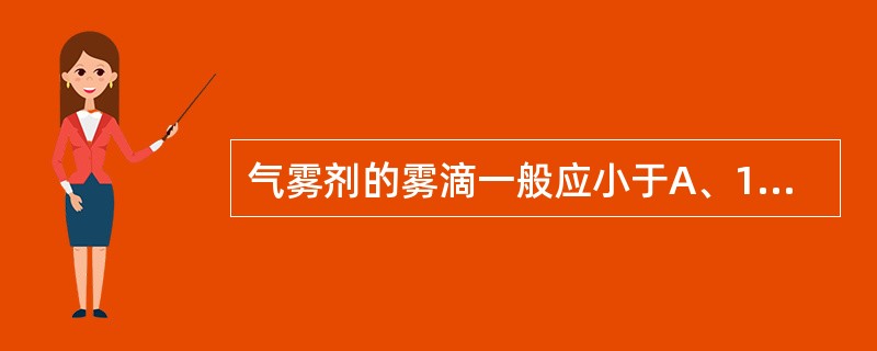 气雾剂的雾滴一般应小于A、1μmB、2μmC、50μmD、100μmE、500μ