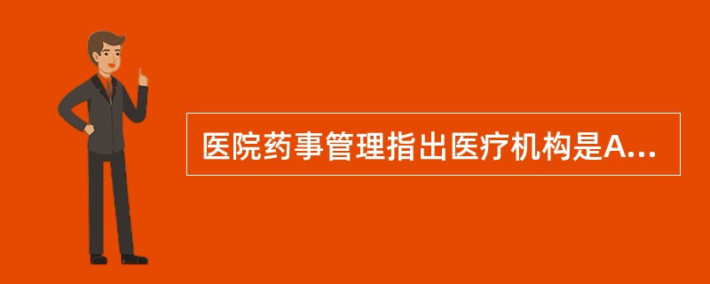 医院药事管理指出医疗机构是A、以临床为中心、以患者为基础的B、以患者为中心、以临