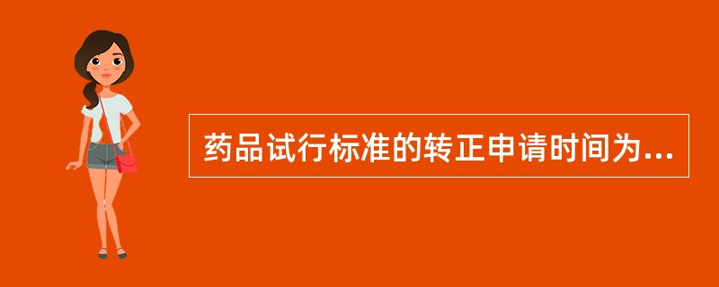 药品试行标准的转正申请时间为A、试行期满前1个月B、试行期满前2个月C、试行期满