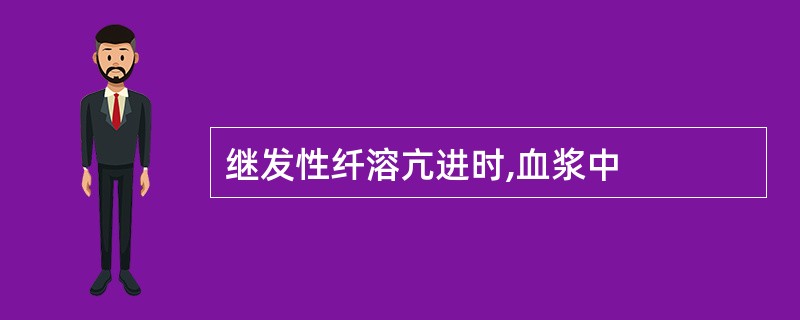 继发性纤溶亢进时,血浆中