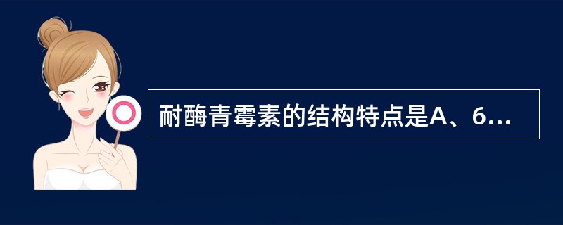 耐酶青霉素的结构特点是A、6位酰胺侧链引入强吸电子基团B、6位酰胺侧链引入供电子