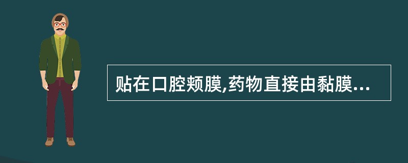 贴在口腔颊膜,药物直接由黏膜吸收发挥全身治疗作用的片剂为