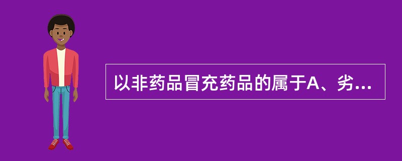 以非药品冒充药品的属于A、劣药B、假药C、传统药D、仿制药品E、新药