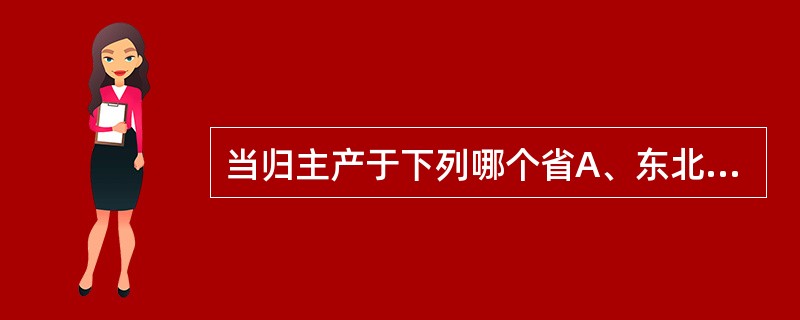 当归主产于下列哪个省A、东北三省B、山东C、陕西D、甘肃E、四川