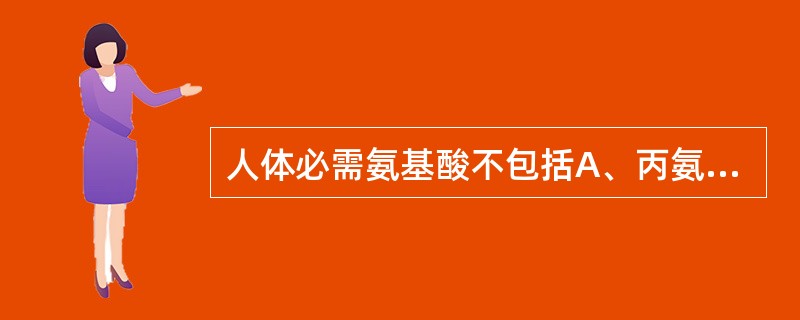 人体必需氨基酸不包括A、丙氨酸B、苏氨酸C、色氨酸D、异亮氨酸E、缬氨酸