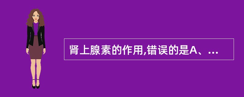 肾上腺素的作用,错误的是A、使心肌收缩力增强B、使心率加快C、使内脏和皮肤血管收