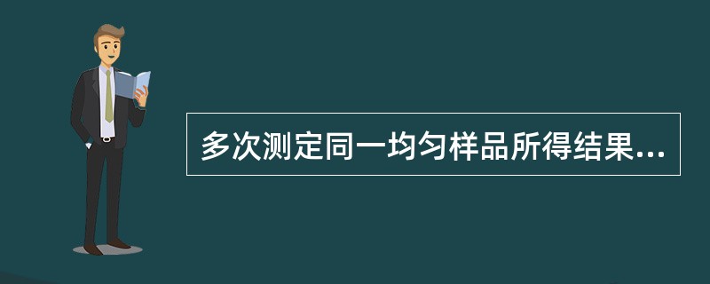 多次测定同一均匀样品所得结果之间的接近程度是