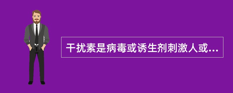 干扰素是病毒或诱生剂刺激人或动物产生的A、白细胞B、蛋白质C、脂多糖D、类脂质E