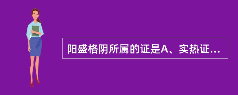 阳盛格阴所属的证是A、实热证B、实寒证C、虚热证D、虚寒证E、虚实夹杂证