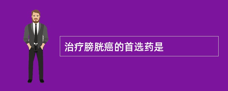 治疗膀胱癌的首选药是