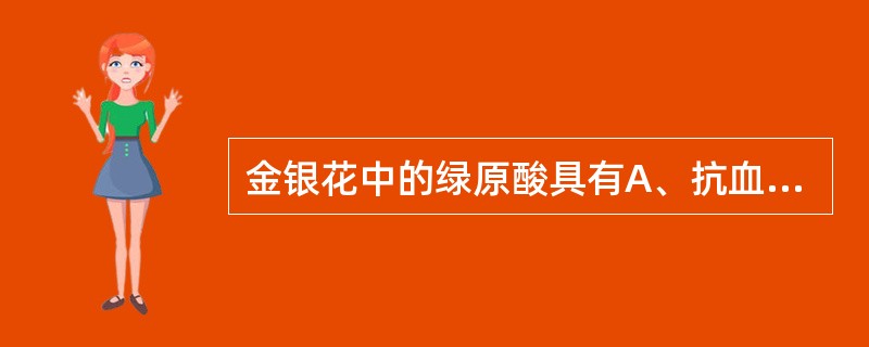 金银花中的绿原酸具有A、抗血小板聚集作用B、抗菌利胆作用C、抑制凝血作用D、扩张