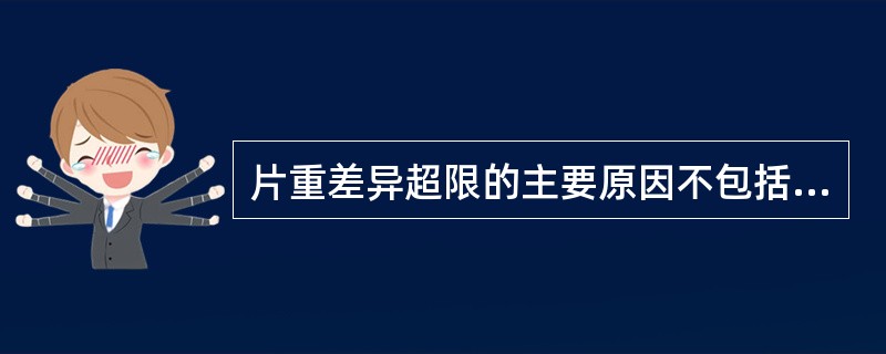 片重差异超限的主要原因不包括A、颗粒流动性不好B、颗粒内的细粉太多或者颗粒大小相