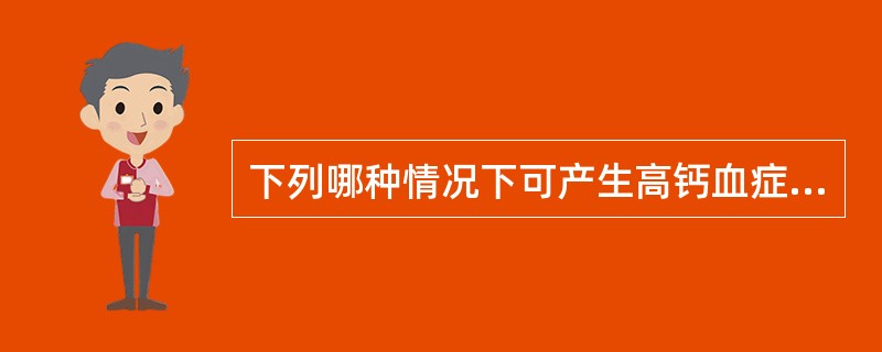 下列哪种情况下可产生高钙血症A、甲状腺功能减退B、急性胰腺炎C、甲状旁腺功能亢进