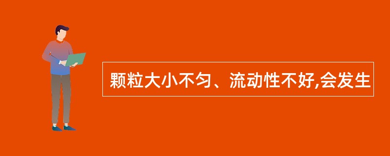 颗粒大小不匀、流动性不好,会发生