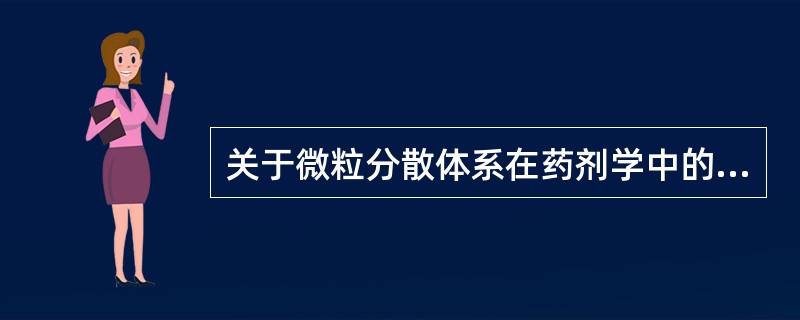 关于微粒分散体系在药剂学中的意义错误的是A、有助于提高药物的溶解度和溶出速度B、