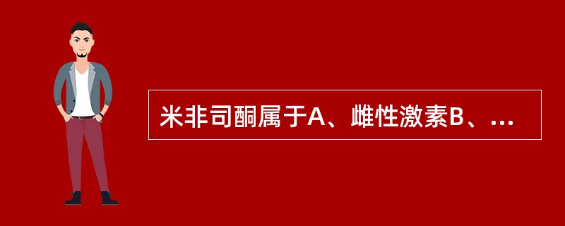 米非司酮属于A、雌性激素B、抗雌性激素C、孕激素D、抗孕激素E、糖皮质激素 -