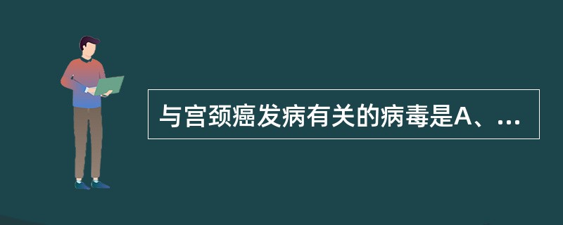 与宫颈癌发病有关的病毒是A、单纯疱疹病毒1型B、肝炎病毒C、脊髓灰质炎病毒D、单