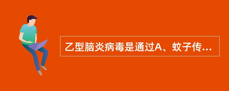 乙型脑炎病毒是通过A、蚊子传播B、虱传播C、蚤传播D、蜜蜂传播E、蝇传播