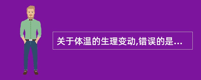 关于体温的生理变动,错误的是A、昼夜变动不超过1℃B、女子排卵后体温升高C、老年