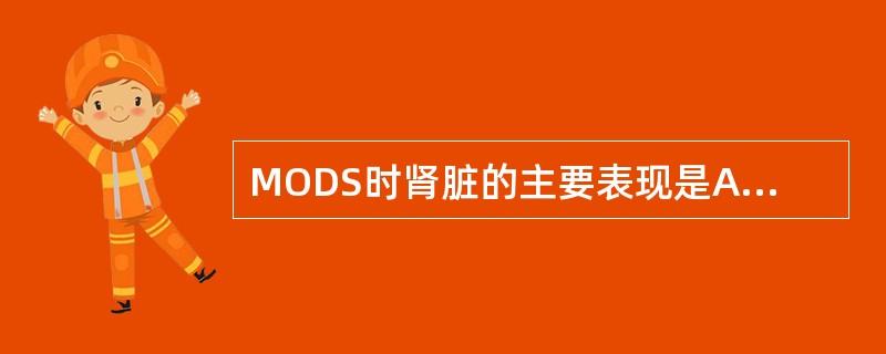 MODS时肾脏的主要表现是A、急性肾衰竭B、慢性肾衰竭C、急性肾小管功能障碍D、
