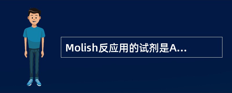 Molish反应用的试剂是A、浓硫酸£­萘酚B、硼酸C、醋酸镁D、醋酐£­浓硫酸