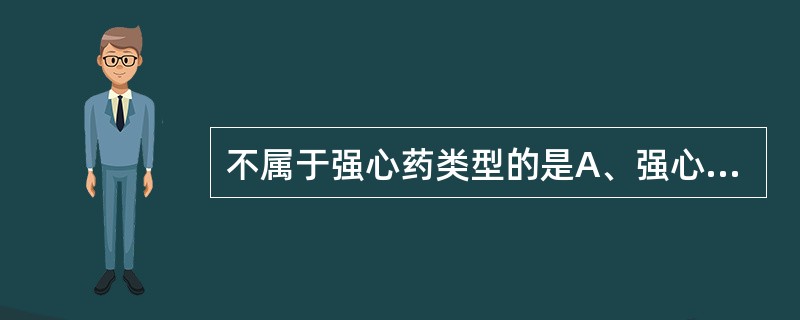 不属于强心药类型的是A、强心苷类B、磷酸二酯酶抑制剂C、钙敏化剂D、β受体激动剂