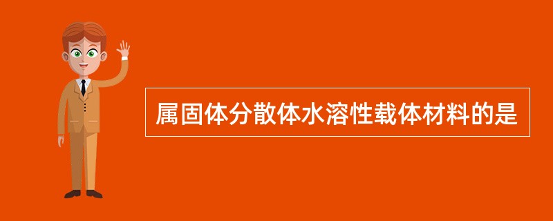 属固体分散体水溶性载体材料的是