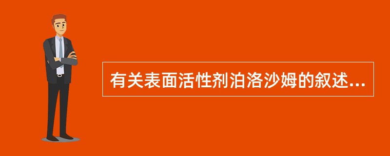 有关表面活性剂泊洛沙姆的叙述错误的是A、商品名称为普朗尼克F68B、随分子量增加