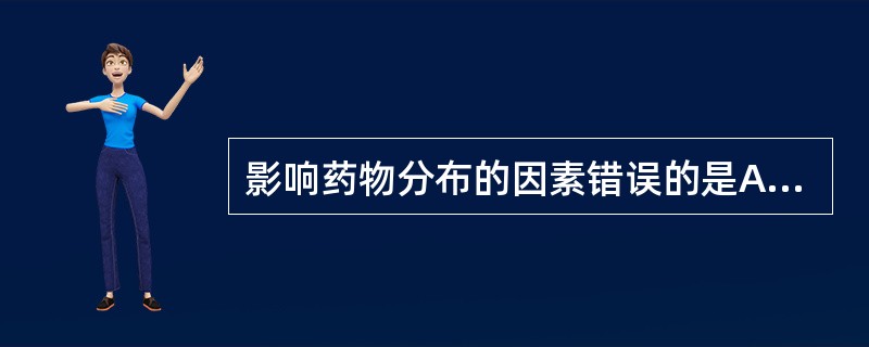 影响药物分布的因素错误的是A、体内循环与血管通透性的影响B、药物与血浆蛋白结合的