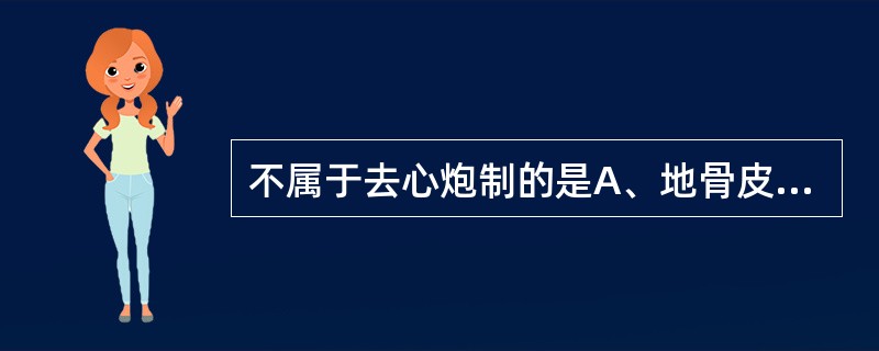 不属于去心炮制的是A、地骨皮除去木质部B、麦冬除去木质部C、莲子除去胚芽D、乌梅