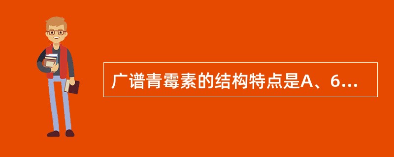 广谱青霉素的结构特点是A、6位酰胺侧链引入强吸电子基团B、6位酰胺侧链引入供电子