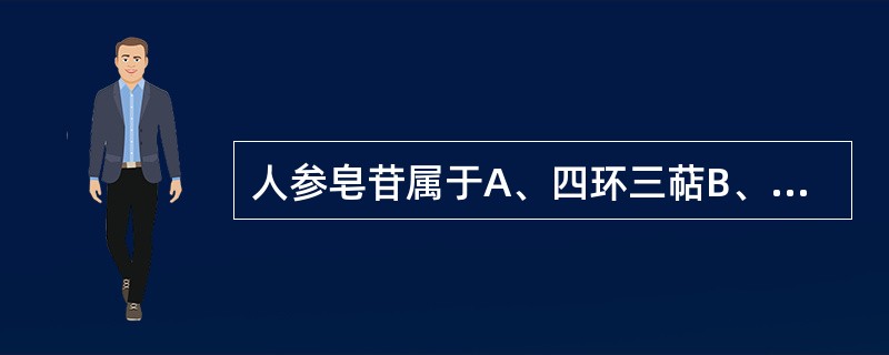 人参皂苷属于A、四环三萜B、五环三萜C、强心苷D、甾体E、二萜