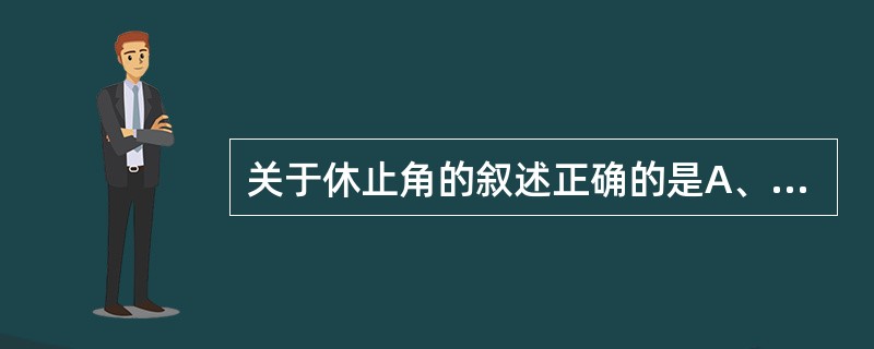 关于休止角的叙述正确的是A、休止角可用来描述微粉的流动性,流动性越大,休止角越大