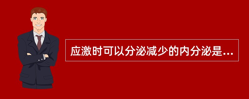 应激时可以分泌减少的内分泌是A、儿茶酚胺B、ACTH、糖皮质激素C、胰高血糖素D