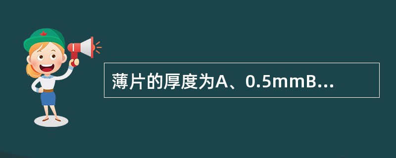 薄片的厚度为A、0.5mmB、1~2mmC、2~4mmD、4~8mmE、10~1