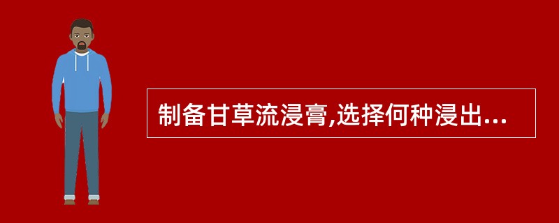 制备甘草流浸膏,选择何种浸出辅助剂可增加甘草酸的浸出A、醋酸B、氨水C、氯化钠D