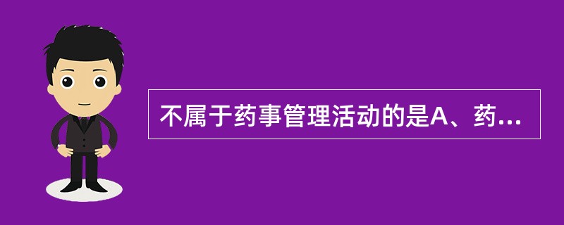 不属于药事管理活动的是A、药品研究管理B、医疗保险定点药店管理C、医药企业工商登