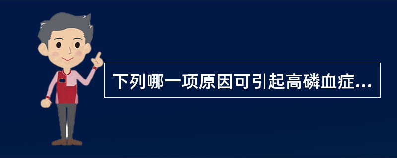 下列哪一项原因可引起高磷血症A、维生素D缺乏B、甲状旁腺功能低下C、急性乙醇中毒