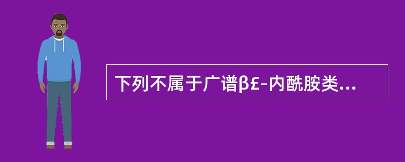 下列不属于广谱β£­内酰胺类抗生素的是A、克拉维酸钾B、氨苄西林C、阿莫西林D、