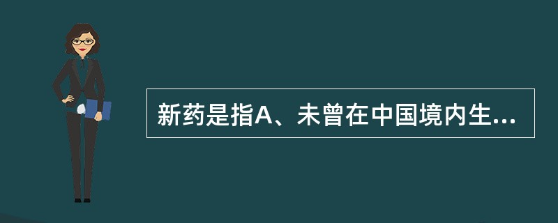 新药是指A、未曾在中国境内生产的药品B、未曾在中国境内获准上市的药品C、未曾在中