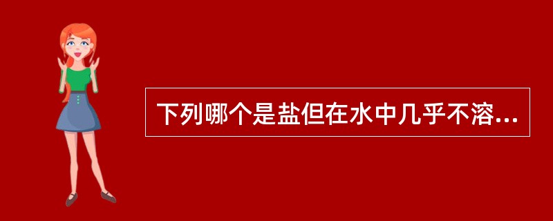 下列哪个是盐但在水中几乎不溶A、盐酸哌唑嗪B、盐酸普萘洛尔C、盐酸多巴胺D、盐酸