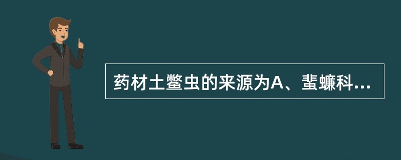 药材土鳖虫的来源为A、蜚蠊科昆虫地鳖或冀地鳖的雌虫干燥体B、芫青科昆虫地鳖或冀地