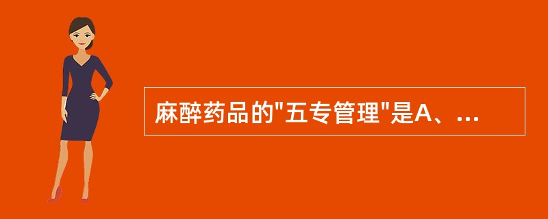 麻醉药品的"五专管理"是A、专人保管、专人验收、专册登记、专用账册、专用处方B、