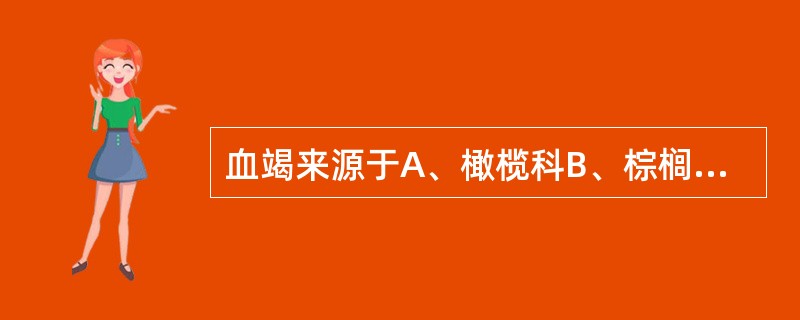 血竭来源于A、橄榄科B、棕榈科C、唇形科D、百合科E、伞形科