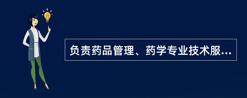 负责药品管理、药学专业技术服务和药事管理的工作属于