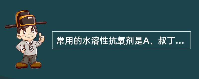 常用的水溶性抗氧剂是A、叔丁基对羟基茴香醚B、二丁甲苯酚C、生育酚D、焦亚硫酸钠